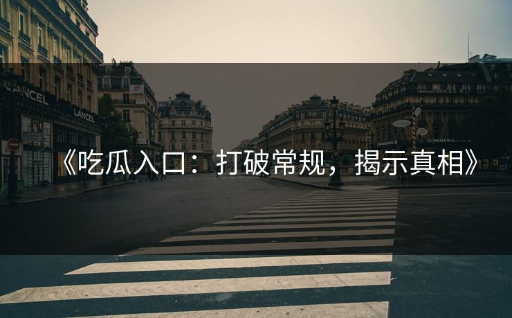 《吃瓜入口：打破常规，揭示真相》