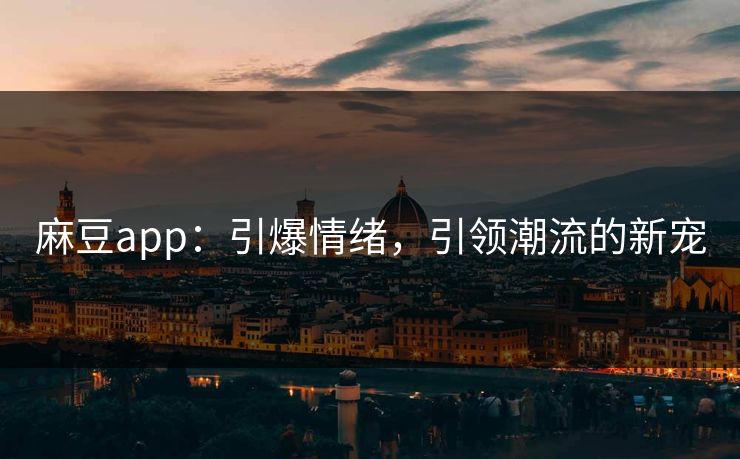 麻豆app：引爆情绪，引领潮流的新宠