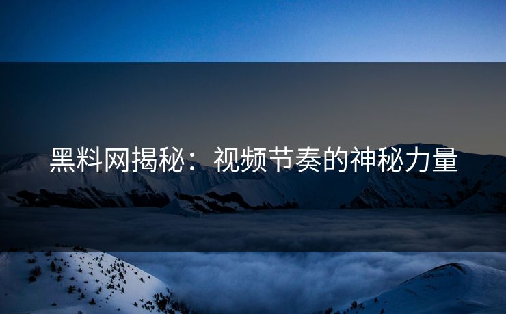 黑料网揭秘：视频节奏的神秘力量