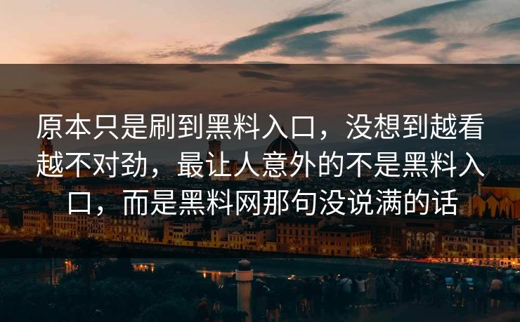 原本只是刷到黑料入口，没想到越看越不对劲，最让人意外的不是黑料入口，而是黑料网那句没说满的话
