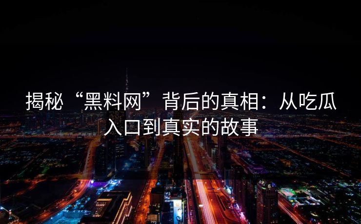 揭秘“黑料网”背后的真相：从吃瓜入口到真实的故事