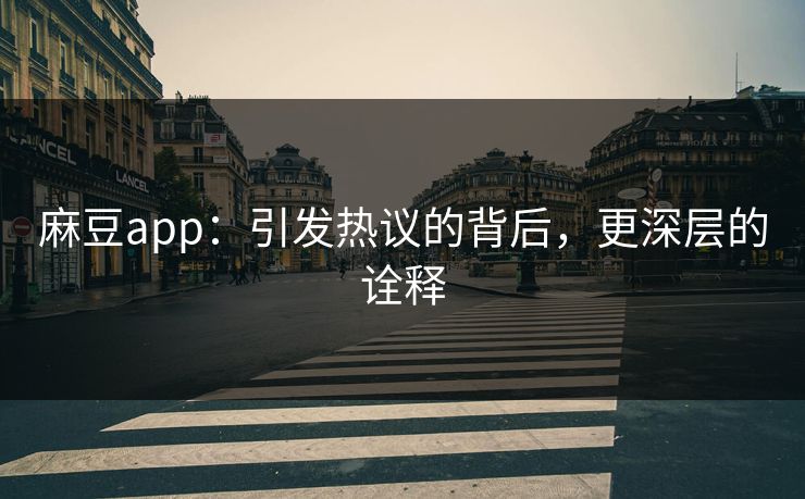 麻豆app：引发热议的背后，更深层的诠释
