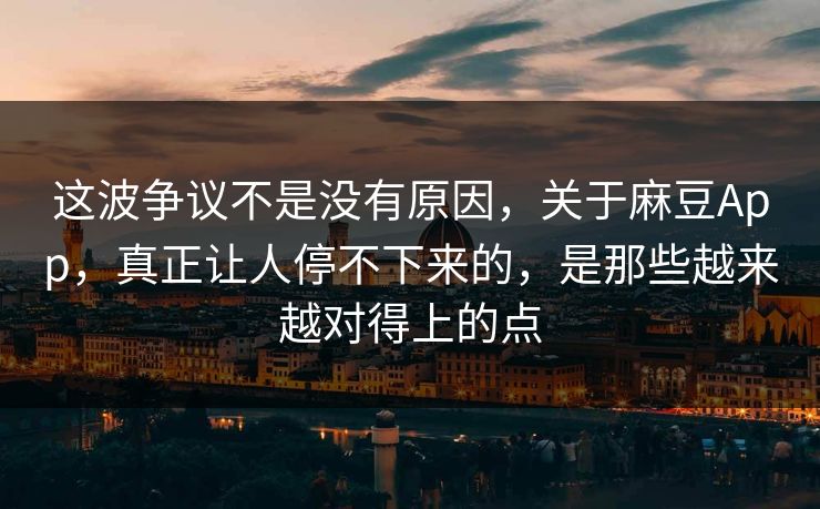 这波争议不是没有原因，关于麻豆App，真正让人停不下来的，是那些越来越对得上的点