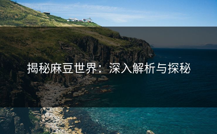 揭秘麻豆世界：深入解析与探秘