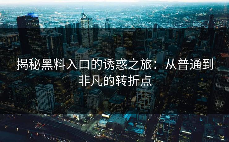 揭秘黑料入口的诱惑之旅：从普通到非凡的转折点