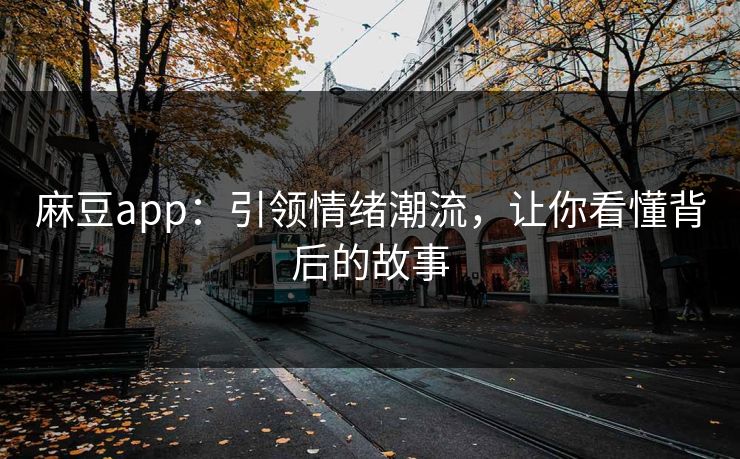 麻豆app：引领情绪潮流，让你看懂背后的故事