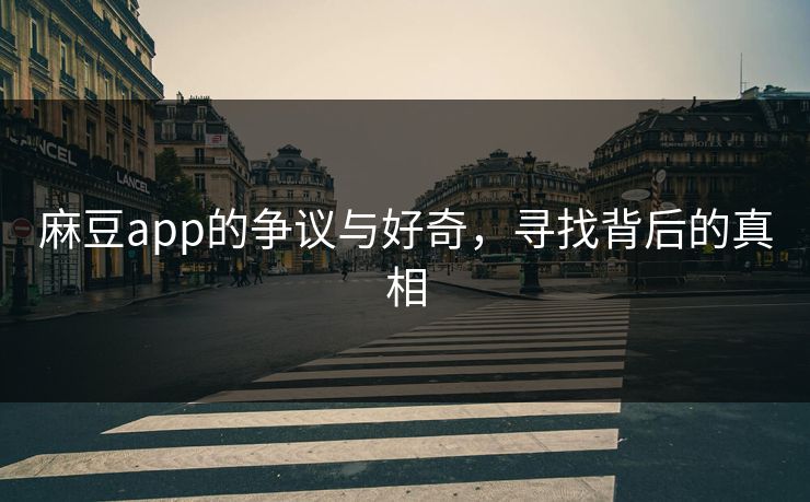 麻豆app的争议与好奇，寻找背后的真相