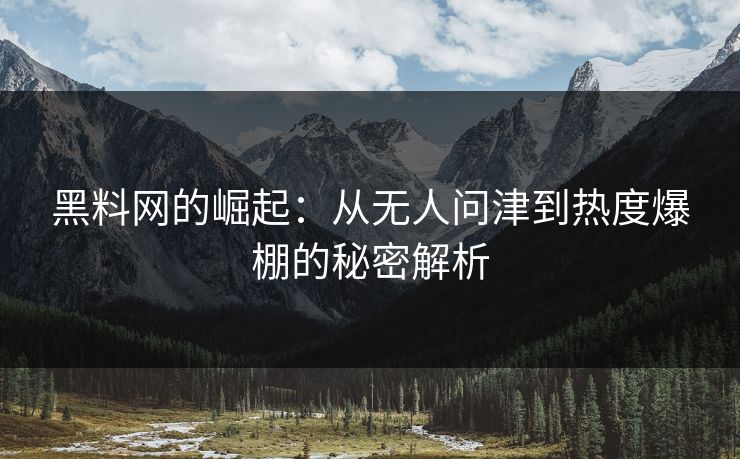 黑料网的崛起：从无人问津到热度爆棚的秘密解析