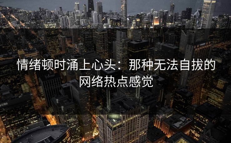 情绪顿时涌上心头：那种无法自拔的网络热点感觉