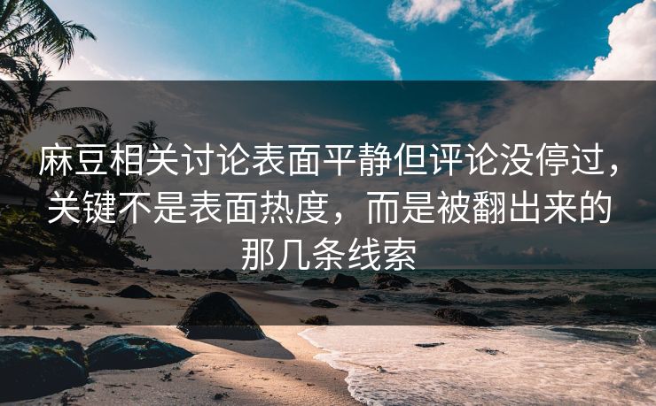 麻豆相关讨论表面平静但评论没停过，关键不是表面热度，而是被翻出来的那几条线索