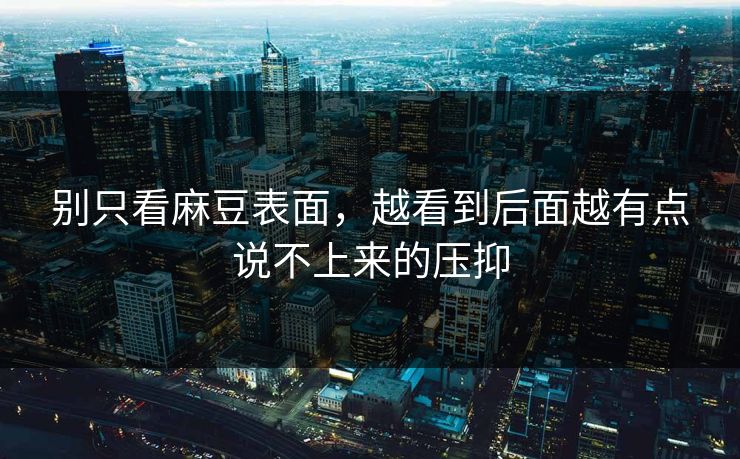别只看麻豆表面，越看到后面越有点说不上来的压抑