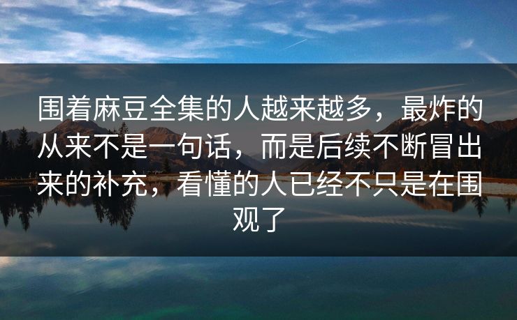 围着麻豆全集的人越来越多，最炸的从来不是一句话，而是后续不断冒出来的补充，看懂的人已经不只是在围观了