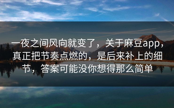 一夜之间风向就变了，关于麻豆app，真正把节奏点燃的，是后来补上的细节，答案可能没你想得那么简单