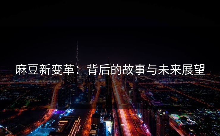 麻豆新变革：背后的故事与未来展望
