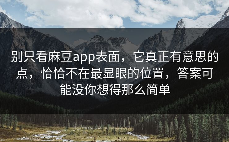 别只看麻豆app表面，它真正有意思的点，恰恰不在最显眼的位置，答案可能没你想得那么简单
