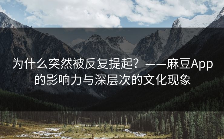 为什么突然被反复提起？——麻豆App的影响力与深层次的文化现象