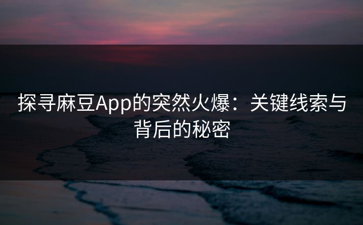 探寻麻豆App的突然火爆：关键线索与背后的秘密
