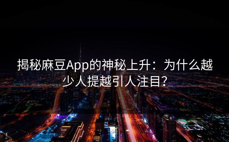 揭秘麻豆App的神秘上升：为什么越少人提越引人注目？
