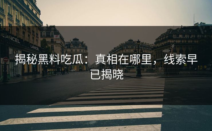 揭秘黑料吃瓜：真相在哪里，线索早已揭晓