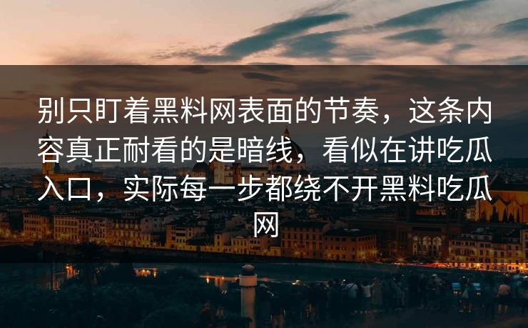 别只盯着黑料网表面的节奏，这条内容真正耐看的是暗线，看似在讲吃瓜入口，实际每一步都绕不开黑料吃瓜网