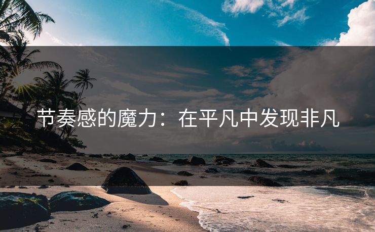 节奏感的魔力：在平凡中发现非凡