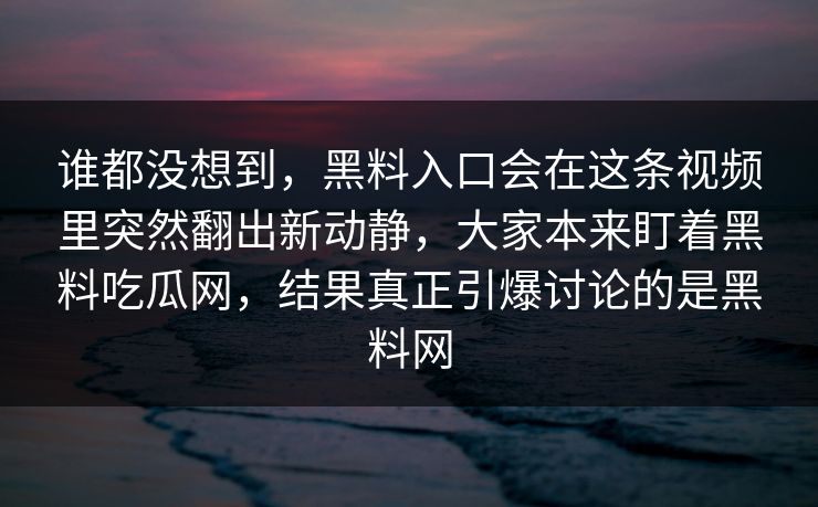 谁都没想到，黑料入口会在这条视频里突然翻出新动静，大家本来盯着黑料吃瓜网，结果真正引爆讨论的是黑料网