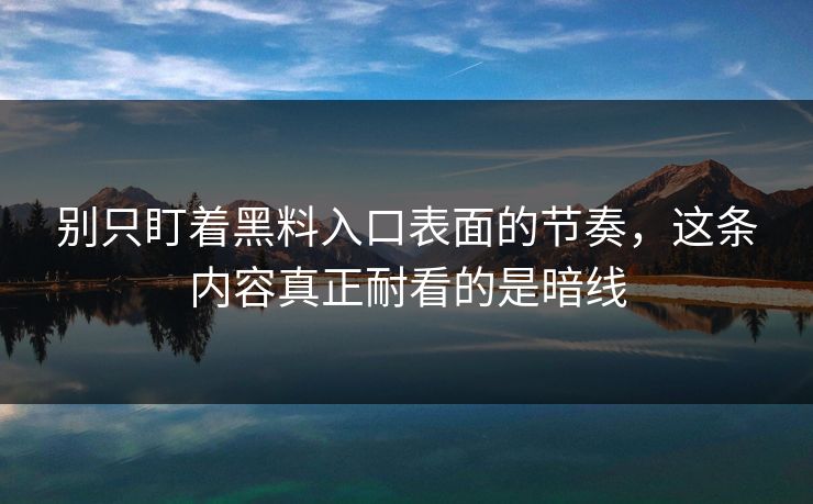 别只盯着黑料入口表面的节奏，这条内容真正耐看的是暗线