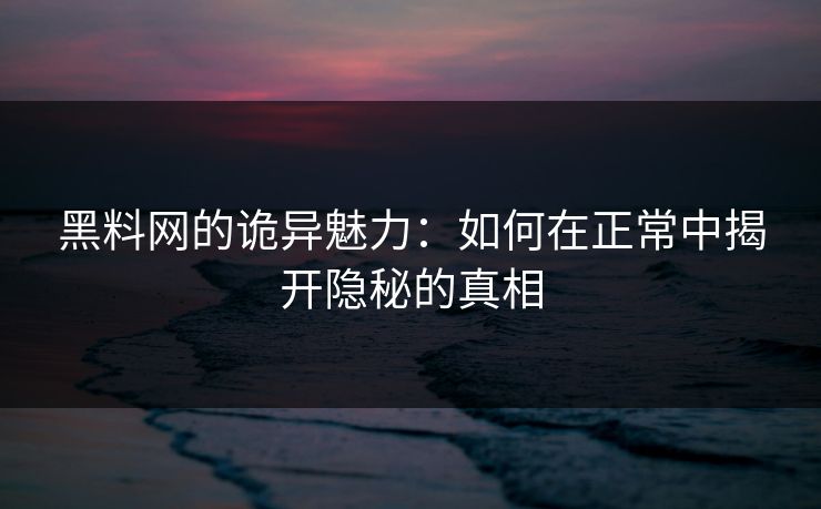 黑料网的诡异魅力：如何在正常中揭开隐秘的真相