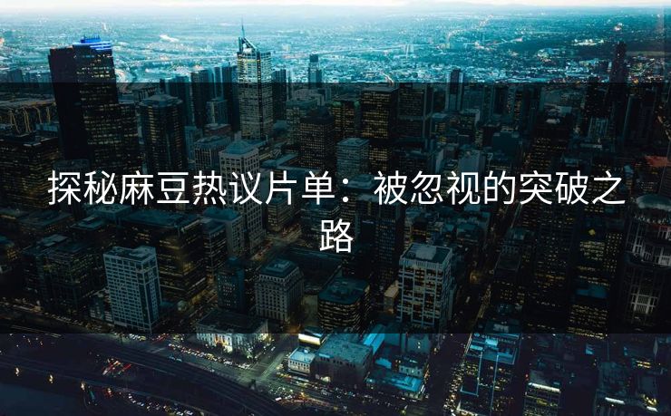 探秘麻豆热议片单：被忽视的突破之路