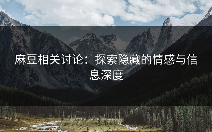 麻豆相关讨论：探索隐藏的情感与信息深度