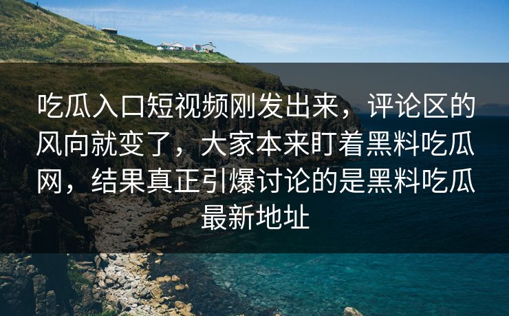 吃瓜入口短视频刚发出来,评论区的风向就变了,大家本来盯着黑料吃瓜网,结果真正引爆讨论的是黑料吃瓜最新地址